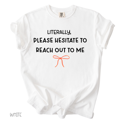 Funny girly graphic tee that says literally please hesitate to reach out to me on white shirt
