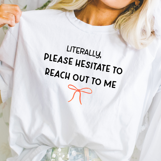 Funny girly graphic tee that says literally please hesitate to reach out to me on white shirt